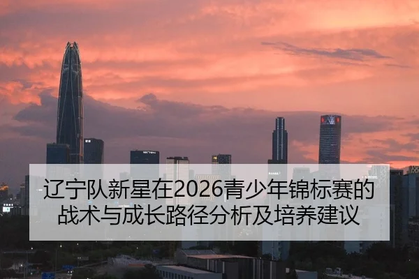 liao-ning-dui-xin-xing-zai-qing-shao-nian-jin-biao-sai-de-zhan-shu-yu-cheng-zhang-lu-jing-fen-xi-ji-pei-yang-jian-yi-2-970.jpg