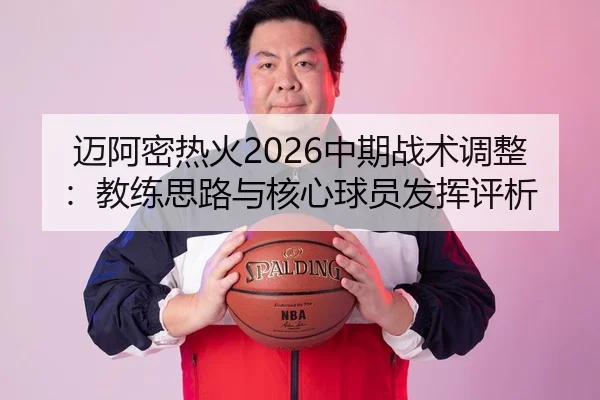 迈阿密热火2026中期战术调整：教练思路与核心球员发挥评析