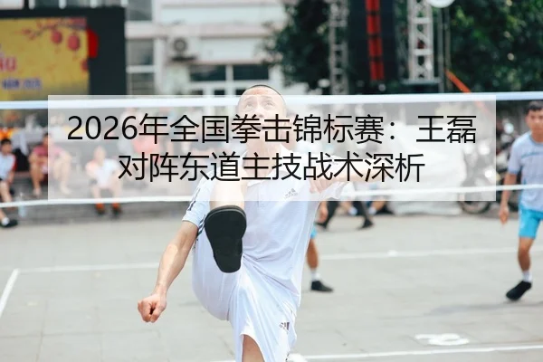 2026年全国拳击锦标赛：王磊对阵东道主技战术深析