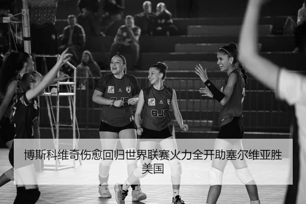 博斯科维奇伤愈回归世界联赛火力全开助塞尔维亚胜美国